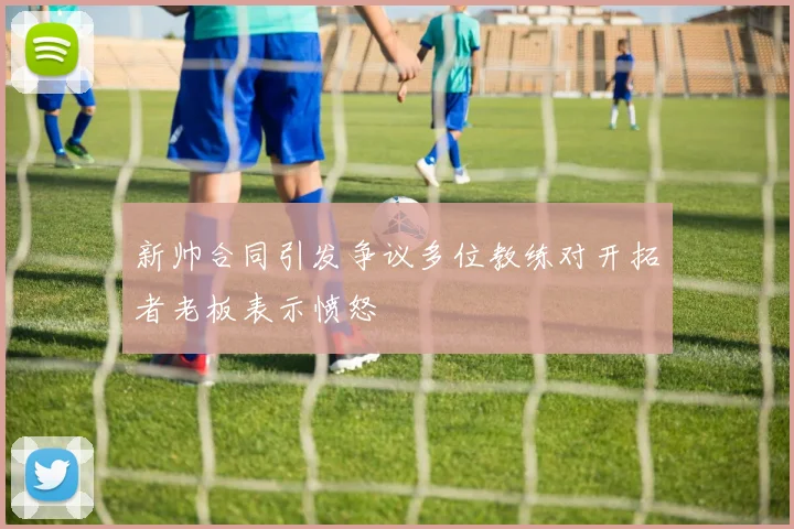 新帅合同引发争议多位教练对开拓者老板表示愤怒
