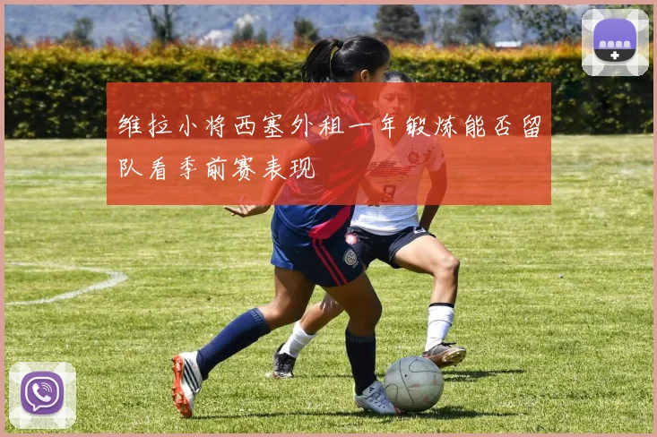 维拉小将西塞外租一年锻炼能否留队看季前赛表现