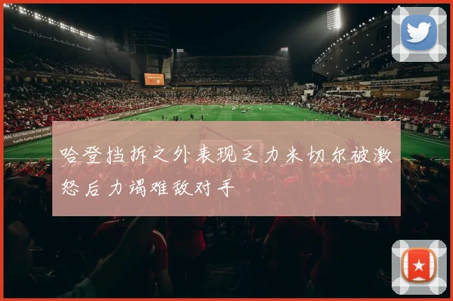 哈登挡拆之外表现乏力米切尔被激怒后力竭难敌对手