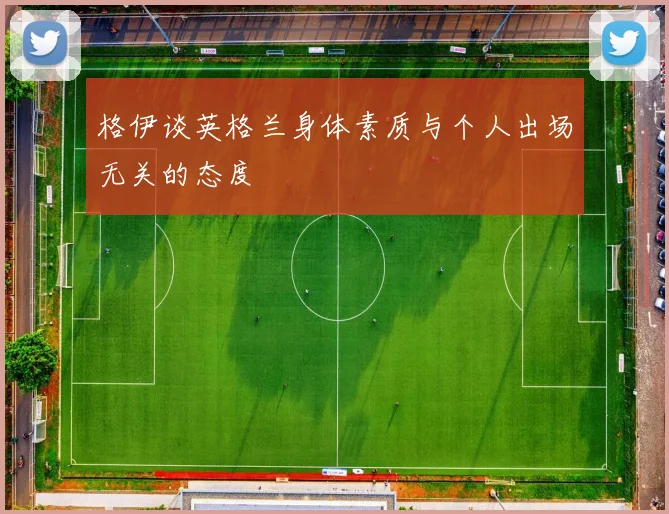 格伊谈英格兰身体素质与个人出场无关的态度