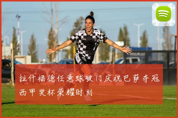 拉什福德任意球破门庆祝巴萨夺冠西甲奖杯荣耀时刻