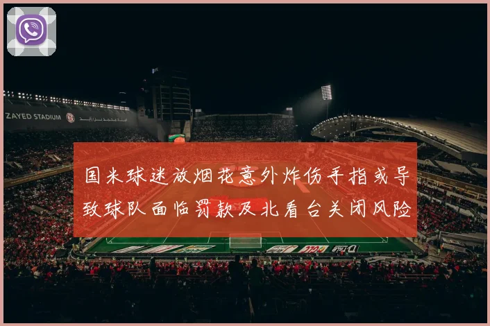 国米球迷放烟花意外炸伤手指或导致球队面临罚款及北看台关闭风险