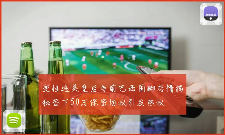 变性选美皇后与前巴西国脚恋情揭秘签下50万保密协议引发热议