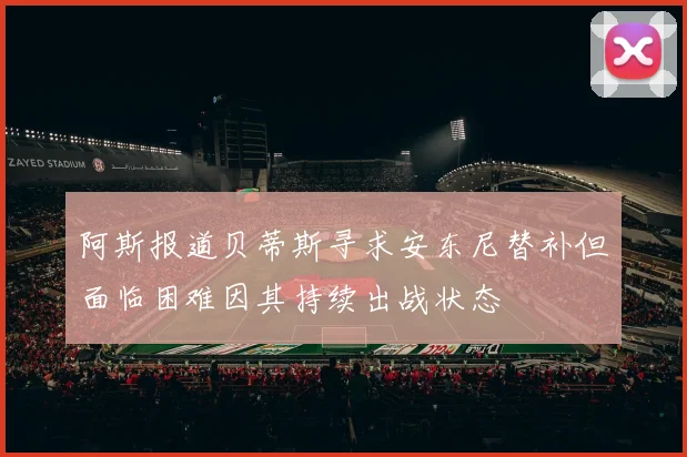 阿斯报道贝蒂斯寻求安东尼替补但面临困难因其持续出战状态