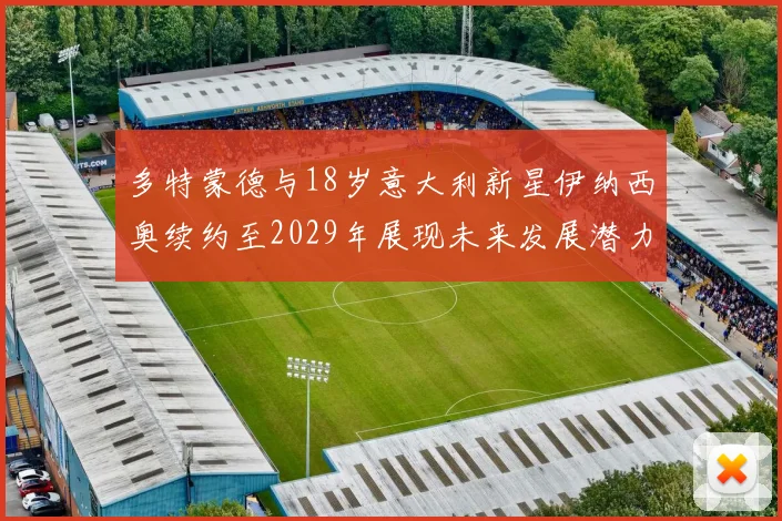 多特蒙德与18岁意大利新星伊纳西奥续约至2029年展现未来发展潜力
