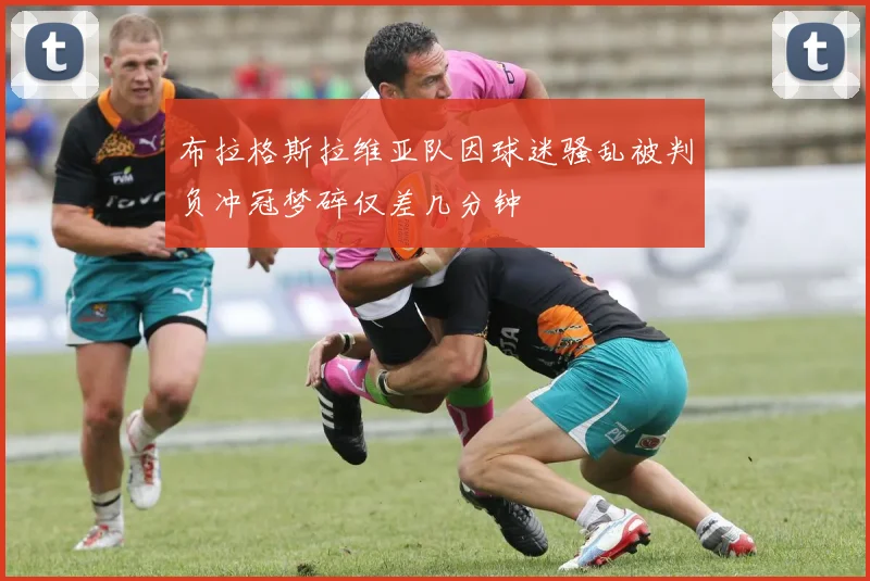 布拉格斯拉维亚队因球迷骚乱被判负冲冠梦碎仅差几分钟